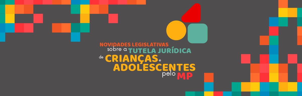 Novidades Legislativas sobre a Tutela Jurídica de Crianças e Adolescentes pelo MP