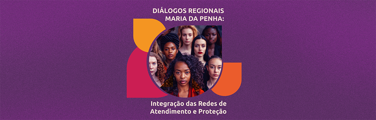 Diálogos Regionais Maria da Penha: Integração das Redes de Atendimento e Proteção