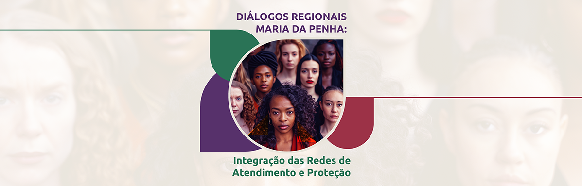 Diálogos Regionais Maria da Penha: Integração das Redes de Atendimento e Proteção