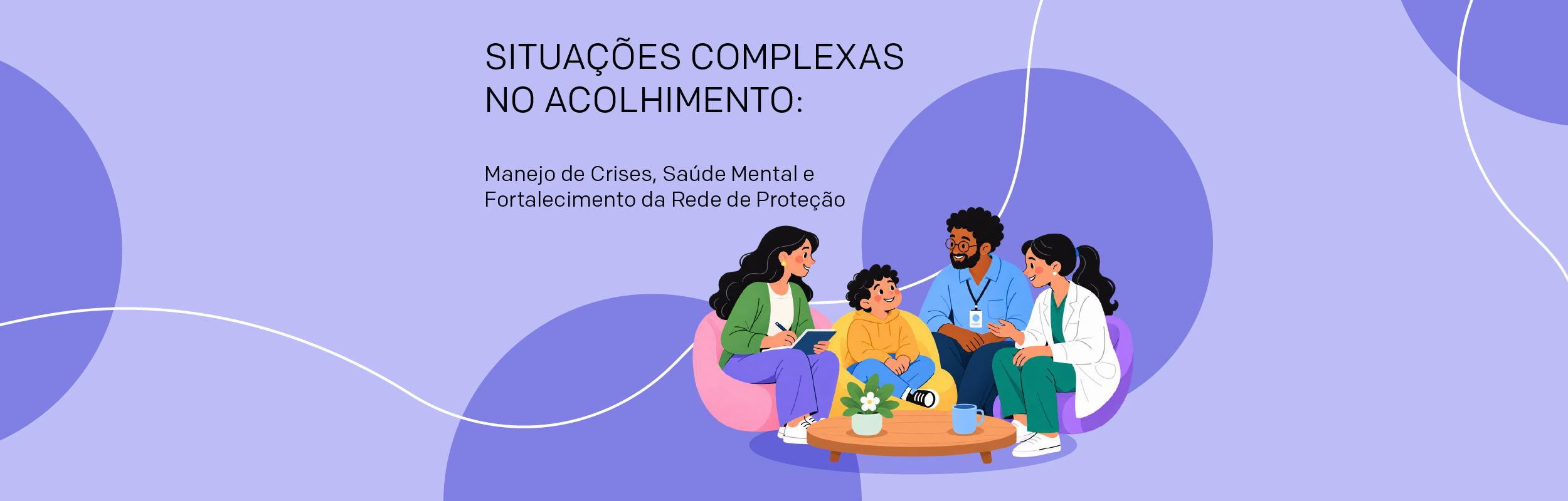 Situações Complexas no Acolhimento: Manejo de Crises, Saúde Mental e Fortalecimento da Rede de Proteção